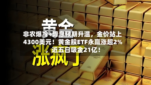 非农爆冷+降息预期升温，金价站上4300美元！黄金股ETF永赢涨超2%	，近五日吸金21亿！-第2张图片