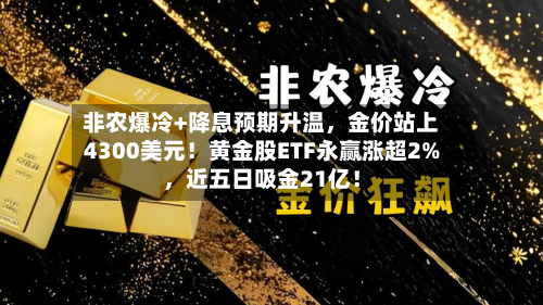 非农爆冷+降息预期升温，金价站上4300美元！黄金股ETF永赢涨超2%，近五日吸金21亿！-第3张图片