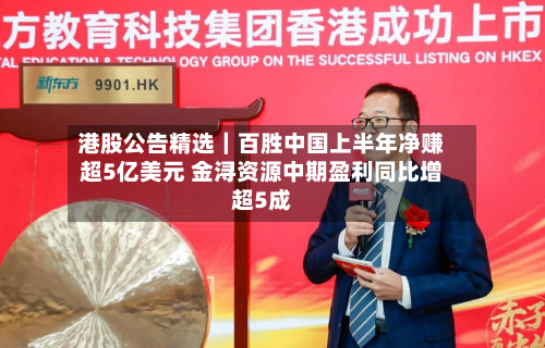 港股公告精选｜百胜中国上半年净赚超5亿美元 金浔资源中期盈利同比增超5成