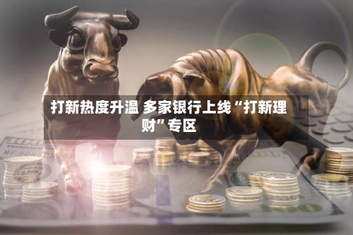 打新热度升温 多家银行上线“打新理财”专区