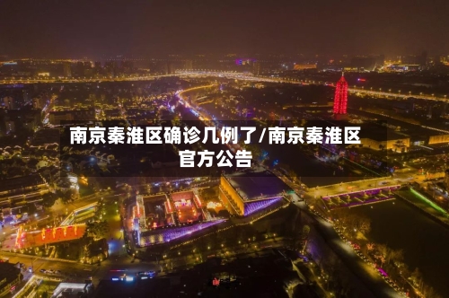 南京秦淮区确诊几例了/南京秦淮区官方公告-第2张图片
