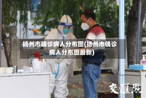 扬州市确诊病人分布图(扬州市确诊病人分布图最新)