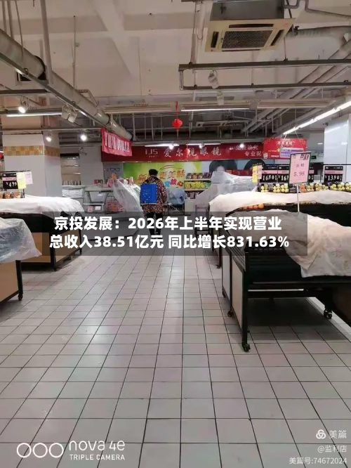 京投发展:2026年上半年实现营业总收入38.51亿元 同比增长831.63%-第1张图片