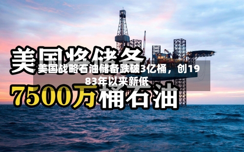 美国战略石油储备跌破3亿桶	，创1983年以来新低-第2张图片