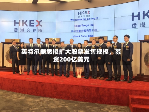 英特尔据悉拟扩大股票发售规模，募资200亿美元-第2张图片