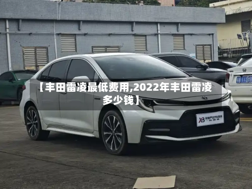 【丰田雷凌最低费用,2022年丰田雷凌多少钱】
