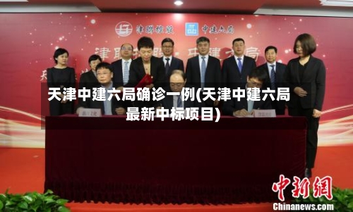 天津中建六局确诊一例(天津中建六局最新中标项目)-第3张图片