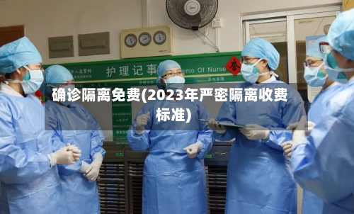 确诊隔离免费(2023年严密隔离收费标准)-第3张图片